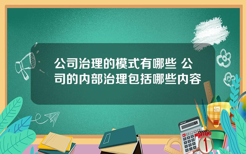 公司治理的模式有哪些 公司的内部治理包括哪些内容